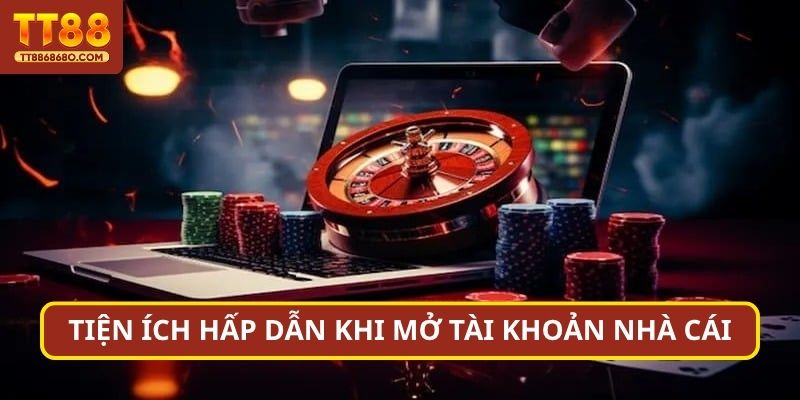 Tiện ích hấp dẫn khi mở tài khoản nhà cái
